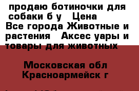 продаю ботиночки для собаки б/у › Цена ­ 600 - Все города Животные и растения » Аксесcуары и товары для животных   . Московская обл.,Красноармейск г.